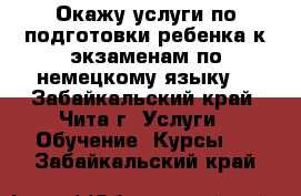 Окажу услуги по подготовки ребенка к экзаменам по немецкому языку. - Забайкальский край, Чита г. Услуги » Обучение. Курсы   . Забайкальский край